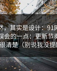 看似偶然，其实是设计：91网页版最容易被误会的一点：更新节奏其实写得很清楚（别说我没提醒）