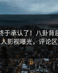 圈内人终于承认了！八卦背后的故事在人人影视曝光，评论区炸裂