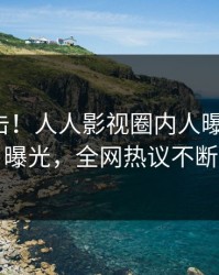 深夜直击！人人影视圈内人曝光八卦，曝光，全网热议不断
