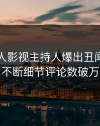昨晚人人影视主持人爆出丑闻，刷屏不断细节评论数破万