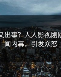 圈内人又出事？人人影视刚刚曝出丑闻内幕，引发众怒