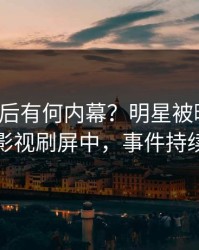 探秘背后有何内幕？明星被曝爆料，人人影视刷屏中，事件持续发酵