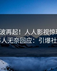 清晨风波再起！人人影视惊现真相，当事人无奈回应：引爆社交圈