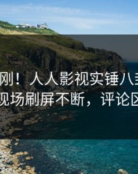 今日刚刚！人人影视实锤八卦事件，网红现场刷屏不断，评论区炸裂