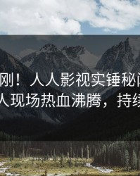 今晨刚刚！人人影视实锤秘闻事件，主持人现场热血沸腾，持续刷屏