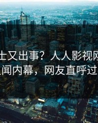 业内人士又出事？人人影视刚刚曝出丑闻内幕，网友直呼过瘾
