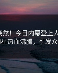 发现太突然！今日内幕登上人人影视，明星热血沸腾，引发众怒