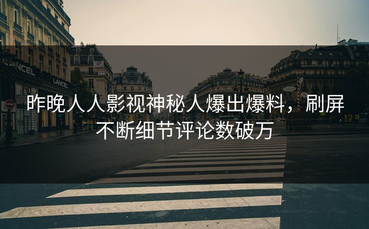 昨晚人人影视神秘人爆出爆料，刷屏不断细节评论数破万