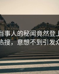 围观！当事人的秘闻竟然登上人人影视热搜，意想不到引发众怒