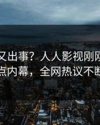 圈内人又出事？人人影视刚刚曝出热点内幕，全网热议不断