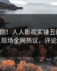 今晚刚刚！人人影视实锤丑闻事件，圈内人现场全网热议，评论区炸裂