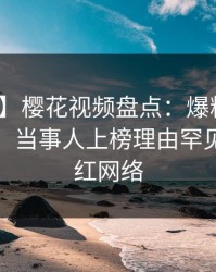 【紧急】樱花视频盘点：爆料10个细节真相，当事人上榜理由罕见令人爆红网络