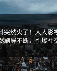 今晚爆料突然火了！人人影视圈内人居然刷屏不断，引爆社交圈