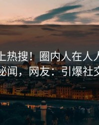 查看冲上热搜！圈内人在人人影视被爆秘闻，网友：引爆社交圈