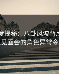 91网深度揭秘：八卦风波背后，明星在粉丝见面会的角色异常令人意外