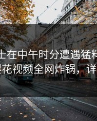 业内人士在中午时分遭遇猛料瞬间沦陷，樱花视频全网炸锅，详情曝光