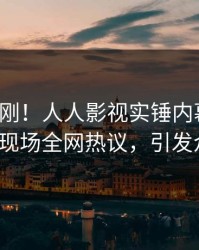 清晨刚刚！人人影视实锤内幕事件，大V现场全网热议，引发众怒