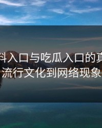 探寻黑料入口与吃瓜入口的真相：从流行文化到网络现象