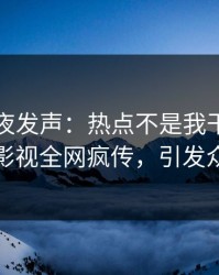 明星深夜发声：热点不是我干的！人人影视全网疯传，引发众怒