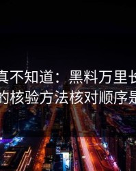 不写你真不知道：黑料万里长征首页黑料的核验方法核对顺序是这样