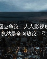 当事人回应争议！人人影视疯传的丑闻背后竟然是全网热议，引发众怒
