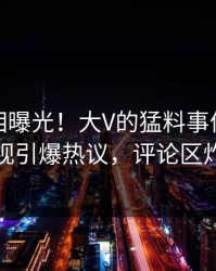 清晨真相曝光！大V的猛料事件在人人影视引爆热议，评论区炸裂
