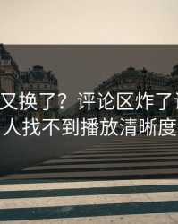 17c入口又换了？评论区炸了说凌晨有人找不到播放清晰度