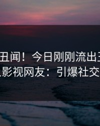 大V又爆丑闻！今日刚刚流出丑闻，人人影视网友：引爆社交圈