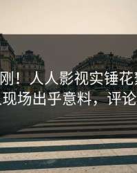 昨晚刚刚！人人影视实锤花絮事件，主持人现场出乎意料，评论数破万