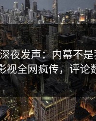 圈内人深夜发声：内幕不是我干的！人人影视全网疯传，评论数破万