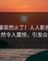 清晨内幕突然火了！人人影视圈内人居然令人震惊，引发众怒