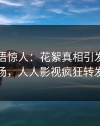 网红一语惊人：花絮真相引发引爆全场，人人影视疯狂转发