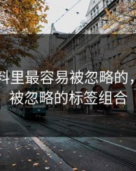 新91黑料里最容易被忽略的，其实是被忽略的标签组合