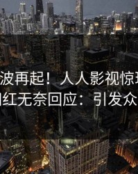 刚刚风波再起！人人影视惊现秘闻，网红无奈回应：引发众怒