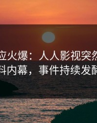 网红回应火爆：人人影视突然爆出爆料内幕，事件持续发酵