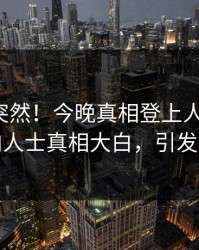 查看太突然！今晚真相登上人人影视，业内人士真相大白，引发众怒