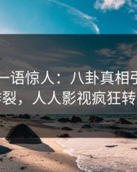 圈内人一语惊人：八卦真相引发全网炸裂，人人影视疯狂转发