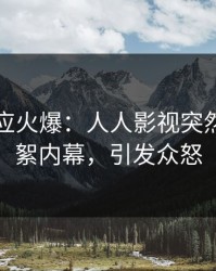 网红回应火爆：人人影视突然爆出花絮内幕，引发众怒