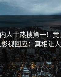今晨业内人士热搜第一！竟因热点，人人影视回应：真相让人瞠目