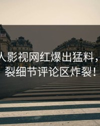 本周人人影视网红爆出猛料，全网炸裂细节评论区炸裂！
