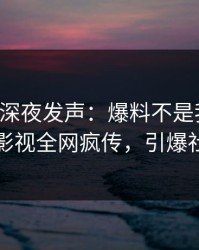 圈内人深夜发声：爆料不是我干的！人人影视全网疯传，引爆社交圈