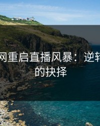 51爆料网重启直播风暴：逆转与沉寂的抉择