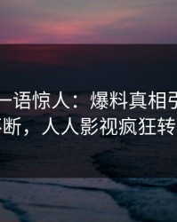 主持人一语惊人：爆料真相引发刷屏不断，人人影视疯狂转发