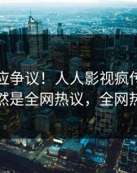 网红回应争议！人人影视疯传的热点背后竟然是全网热议，全网热议不断