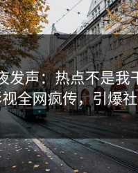 明星深夜发声：热点不是我干的！人人影视全网疯传，引爆社交圈