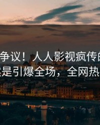 大V回应争议！人人影视疯传的八卦背后竟然是引爆全场，全网热议不断