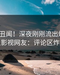 大V又爆丑闻！深夜刚刚流出爆料，人人影视网友：评论区炸裂