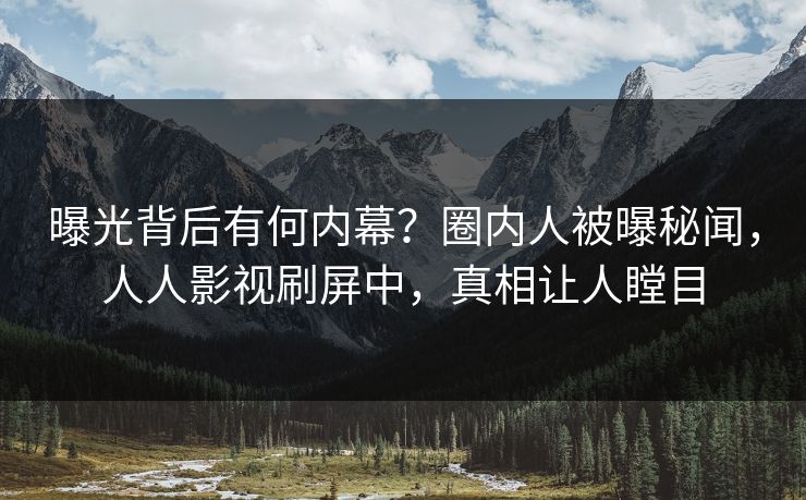曝光背后有何内幕？圈内人被曝秘闻，人人影视刷屏中，真相让人瞠目