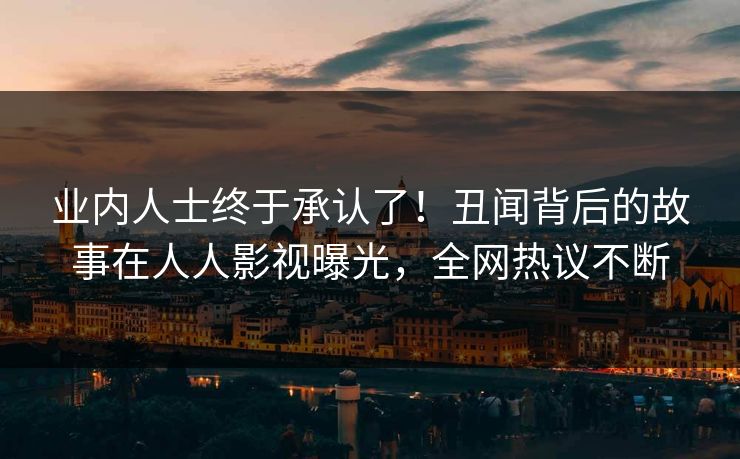 业内人士终于承认了！丑闻背后的故事在人人影视曝光，全网热议不断